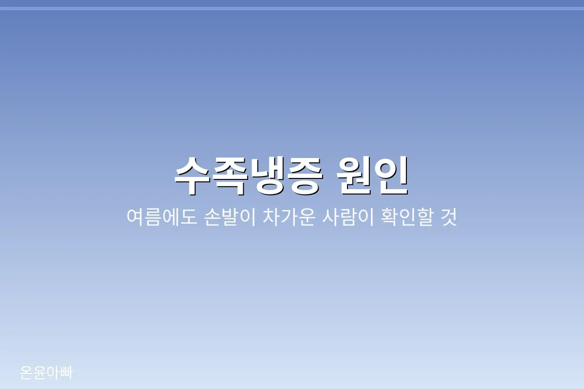 수족냉증 원인, 여름에도 손발이 차가운 사람이 확인할 것